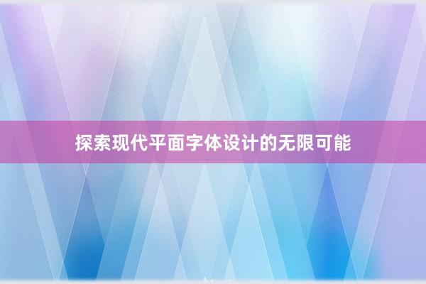 探索现代平面字体设计的无限可能